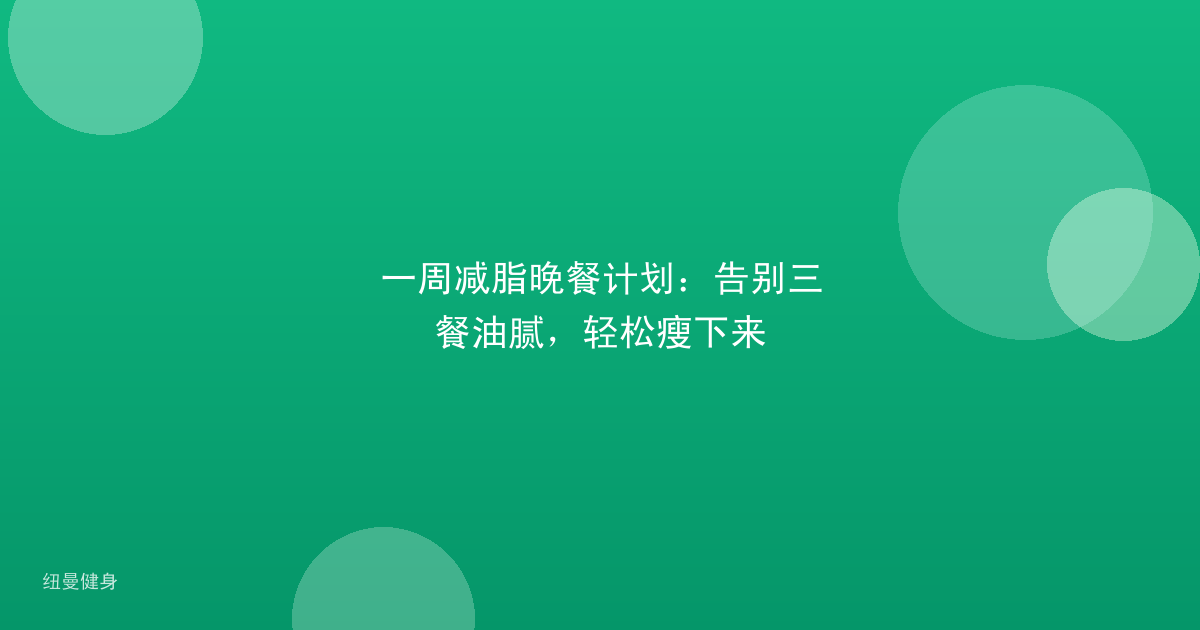 一周减脂晚餐计划：告别三餐油腻，轻松瘦下来