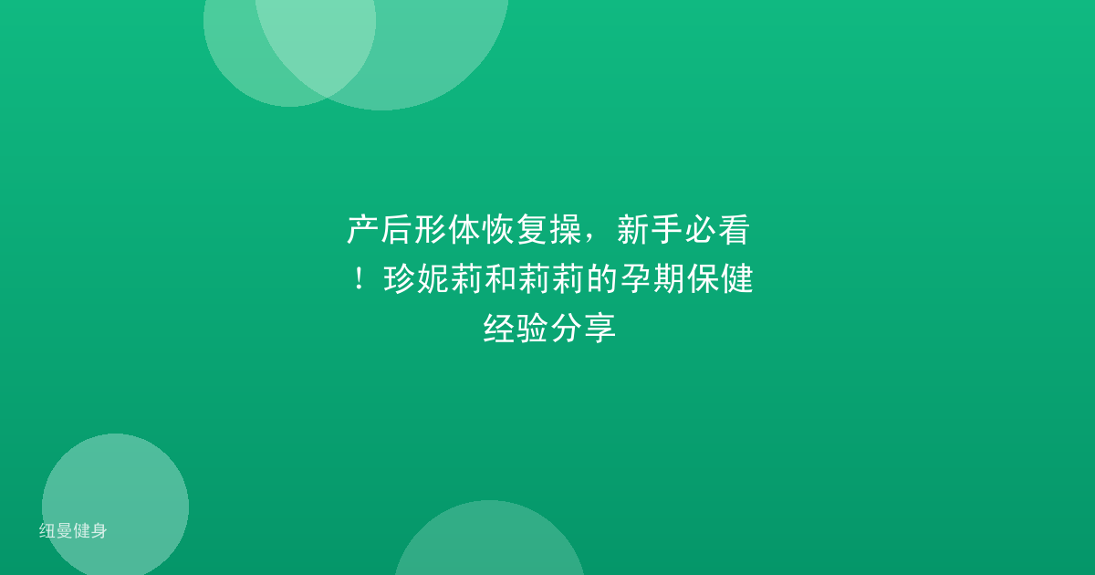 产后形体恢复操，新手必看！珍妮莉和莉莉的孕期保健经验分享