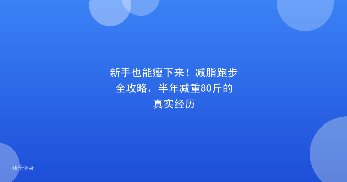 新手也能瘦下来！减脂跑步全攻略，半年减重80斤的真实经历