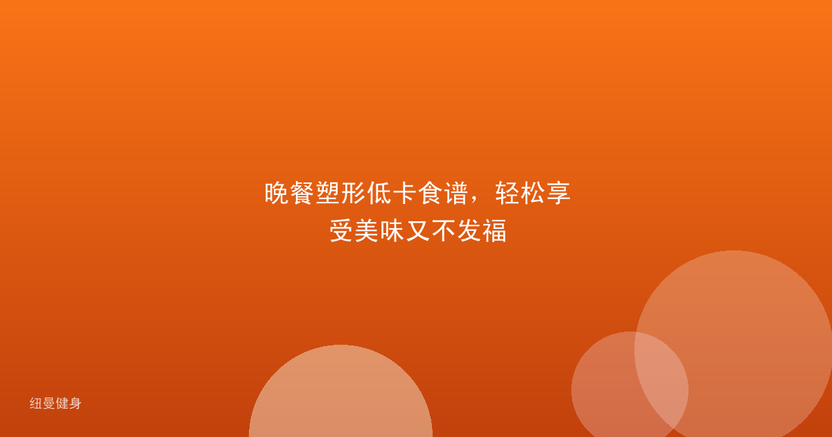 晚餐塑形低卡食谱，轻松享受美味又不发福