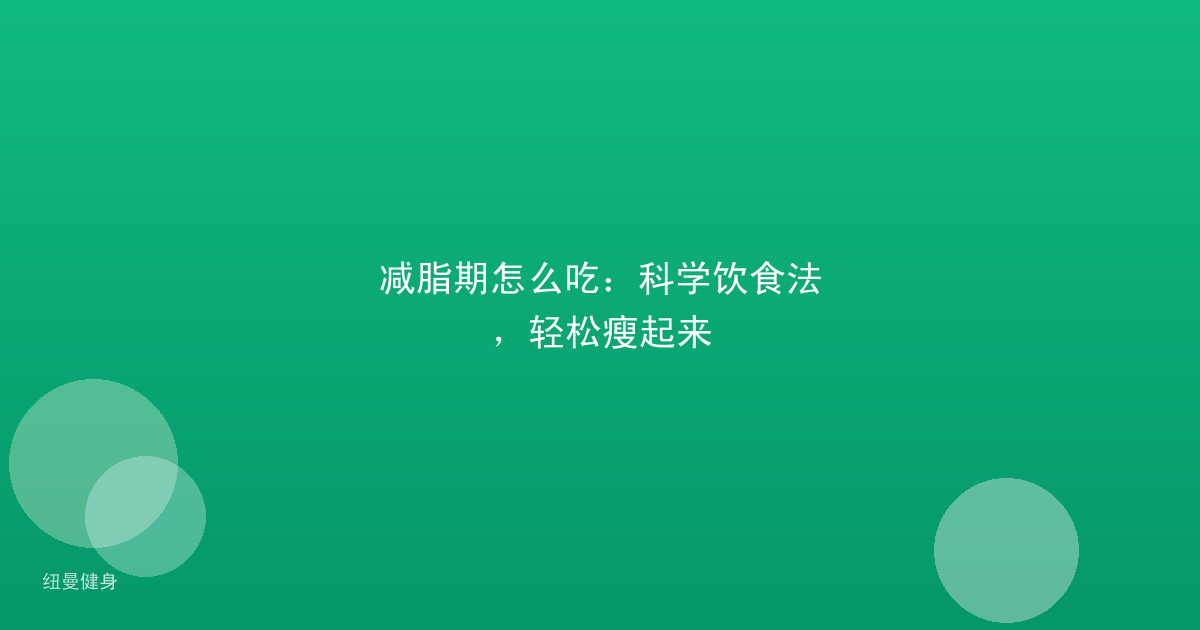 减脂期怎么吃：科学饮食法，轻松瘦起来
