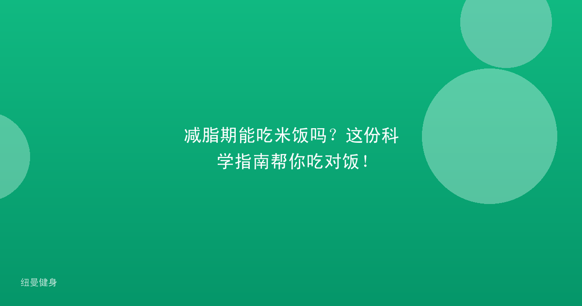 减脂期能吃米饭吗？这份科学指南帮你吃对饭！