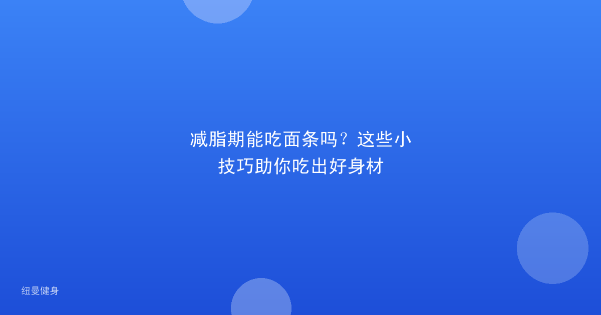 减脂期能吃面条吗？这些小技巧助你吃出好身材