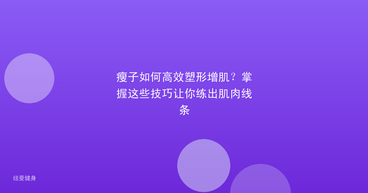 瘦子如何高效塑形增肌？掌握这些技巧让你练出肌肉线条