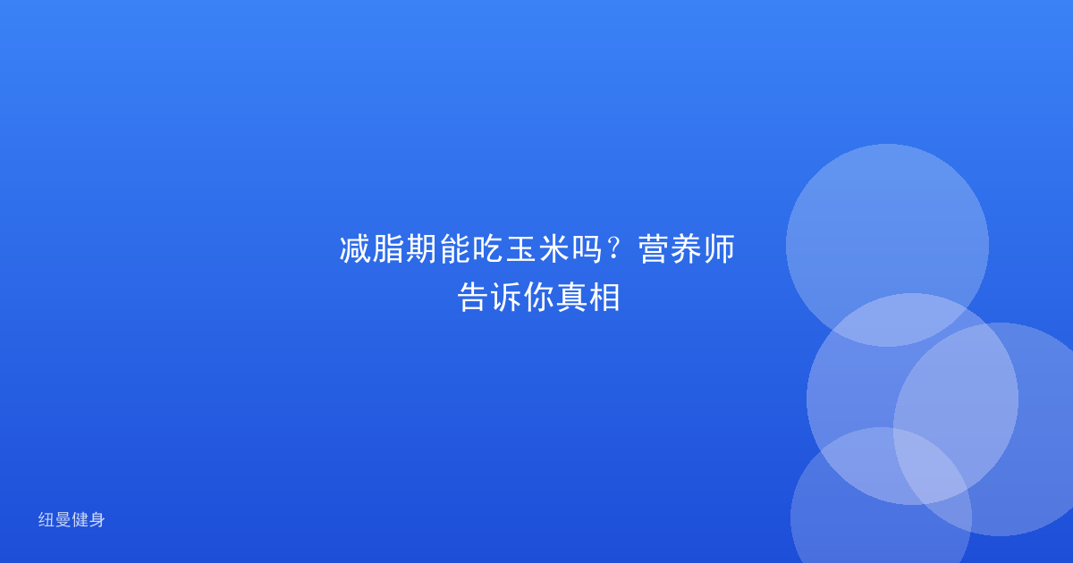 减脂期能吃玉米吗？营养师告诉你真相