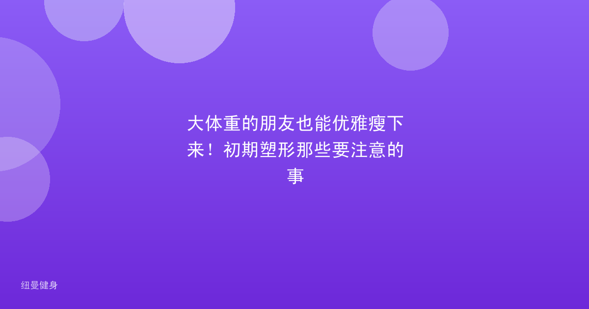 大体重的朋友也能优雅瘦下来！初期塑形那些要注意的事