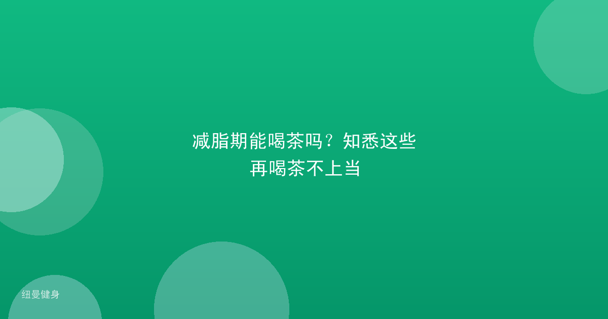 减脂期能喝茶吗？知悉这些再喝茶不上当