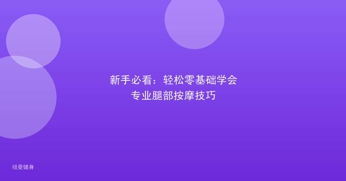 新手必看：轻松零基础学会专业腿部按摩技巧