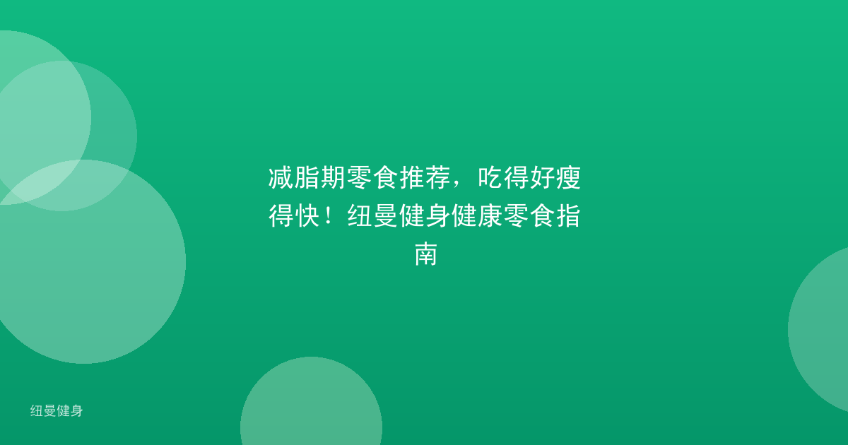 减脂期零食推荐，吃得好瘦得快！纽曼健身健康零食指南