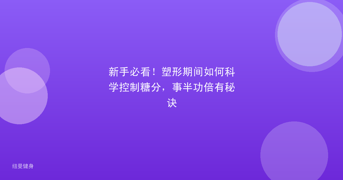新手必看！塑形期间如何科学控制糖分，事半功倍有秘诀