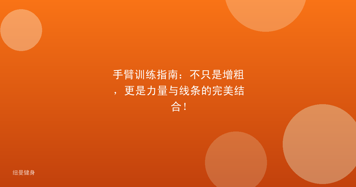 手臂训练指南：不只是增粗，更是力量与线条的完美结合！