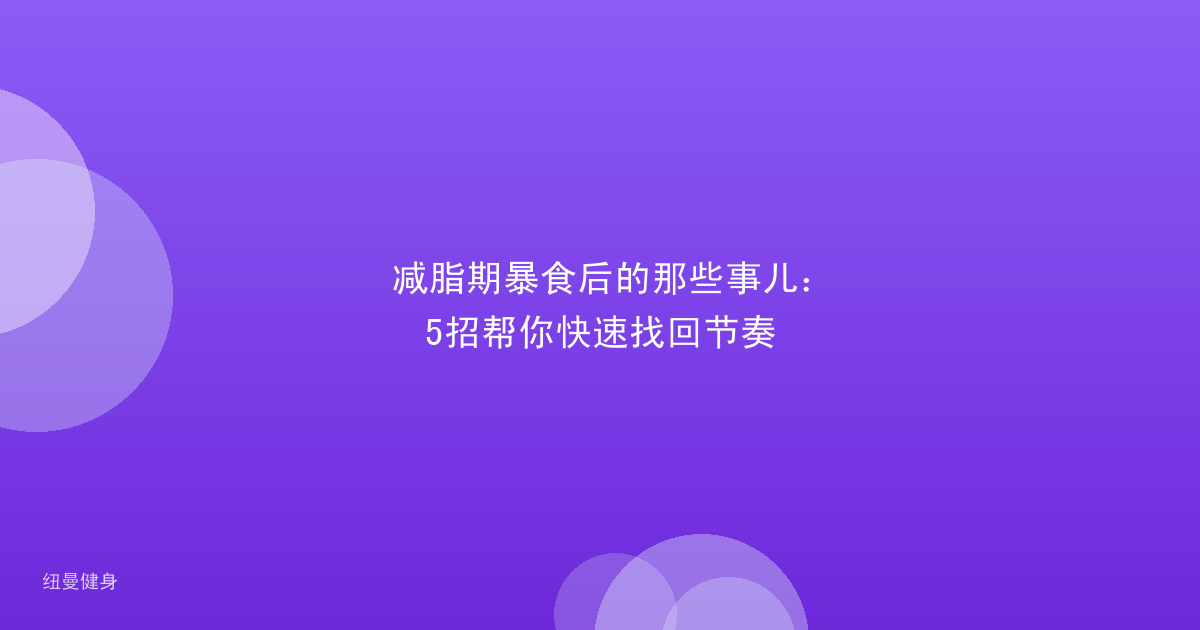 减脂期暴食后的那些事儿：5招帮你快速找回节奏