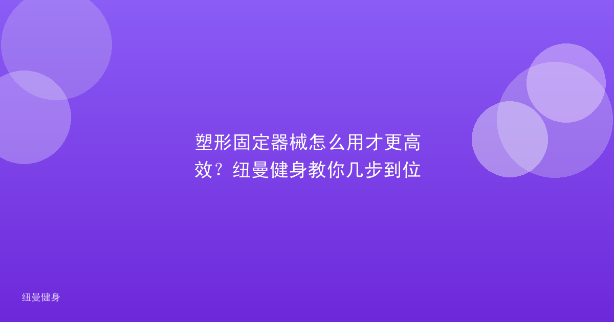 塑形固定器械怎么用才更高效？纽曼健身教你几步到位