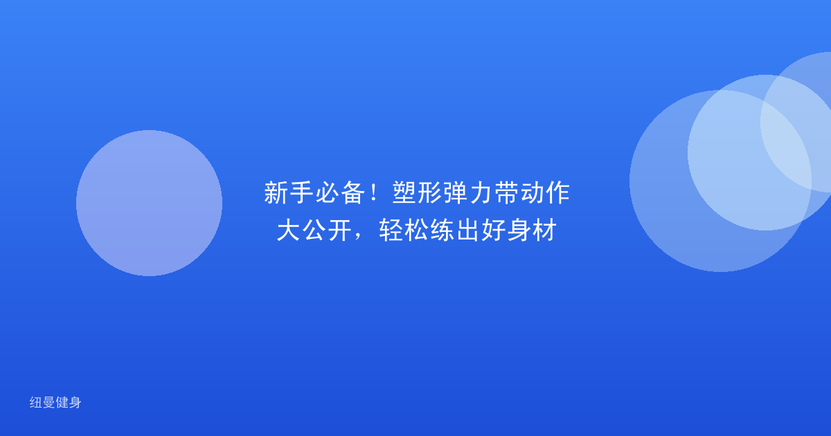 新手必备！塑形弹力带动作大公开，轻松练出好身材