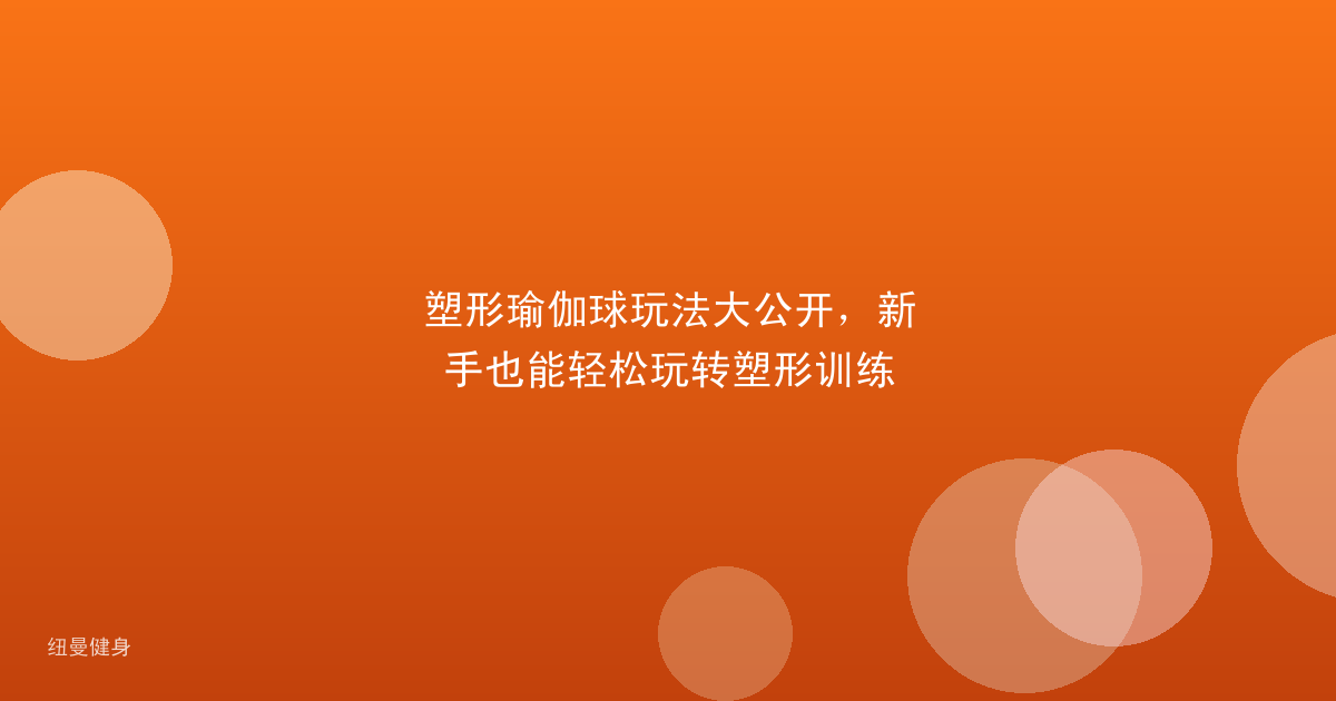塑形瑜伽球玩法大公开，新手也能轻松玩转塑形训练