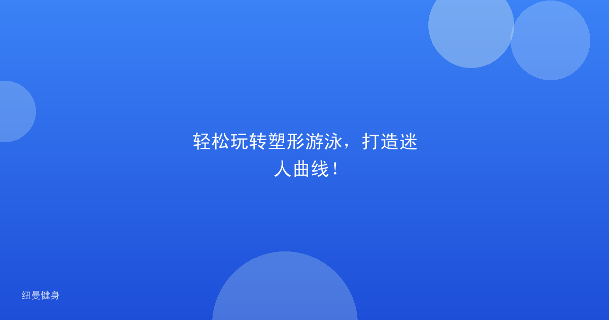 轻松玩转塑形游泳，打造迷人曲线！