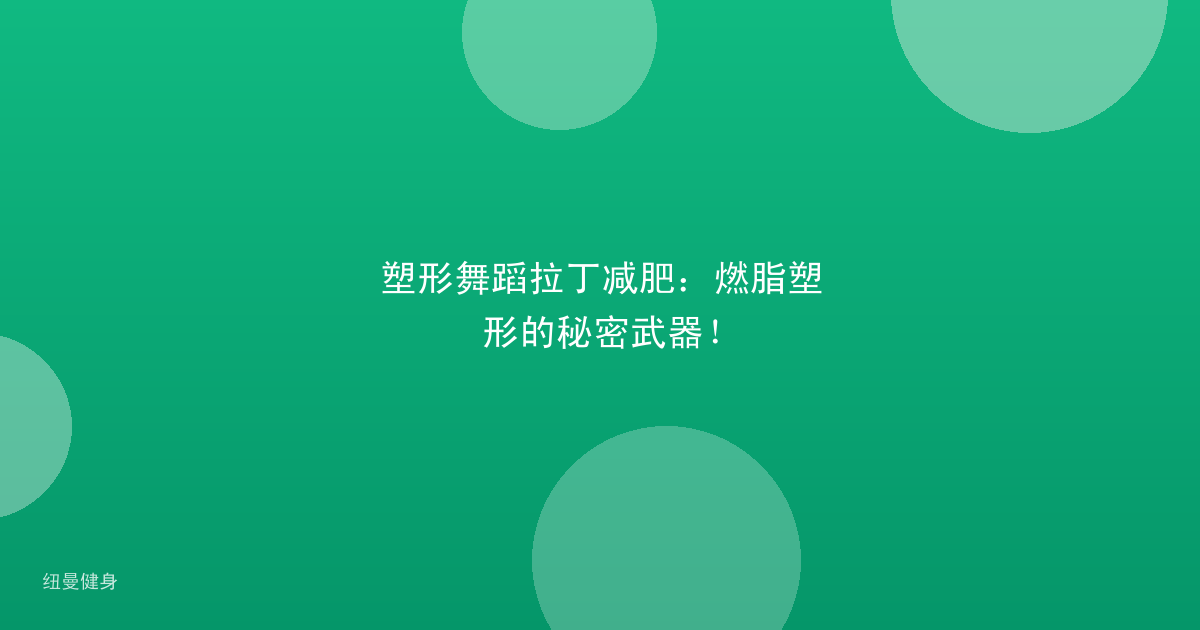 塑形舞蹈拉丁减肥：燃脂塑形的秘密武器！