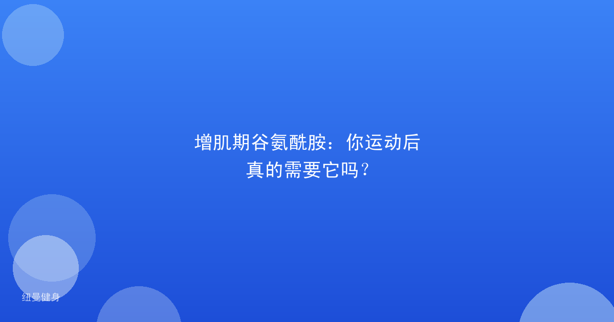 增肌期谷氨酰胺：你运动后真的需要它吗？