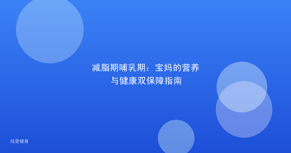 减脂期哺乳期：宝妈的营养与健康双保障指南