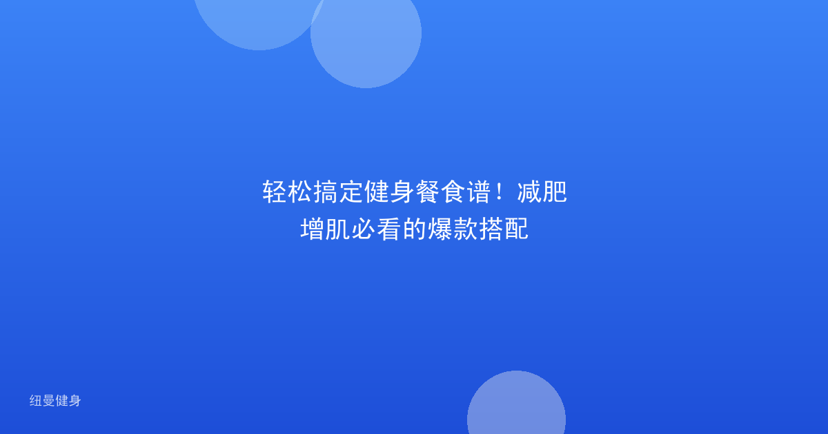 轻松搞定健身餐食谱！减肥增肌必看的爆款搭配