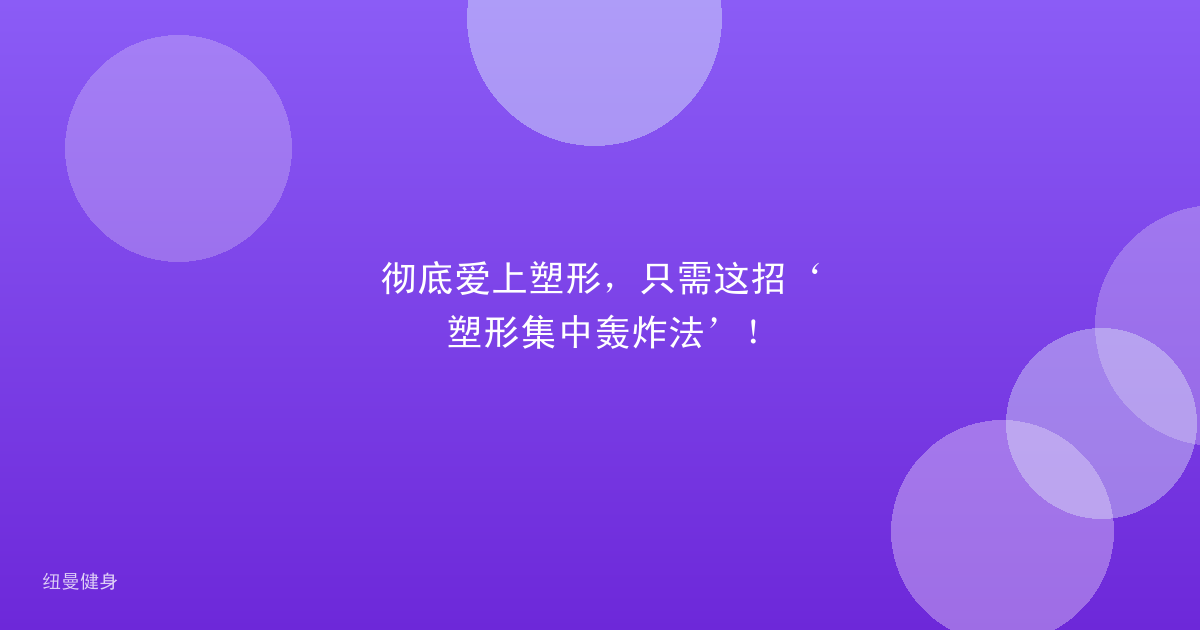 彻底爱上塑形，只需这招‘塑形集中轰炸法’！