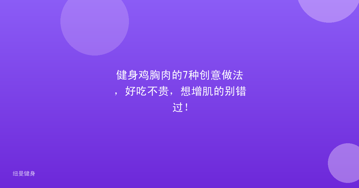 健身鸡胸肉的7种创意做法，好吃不贵，想增肌的别错过！