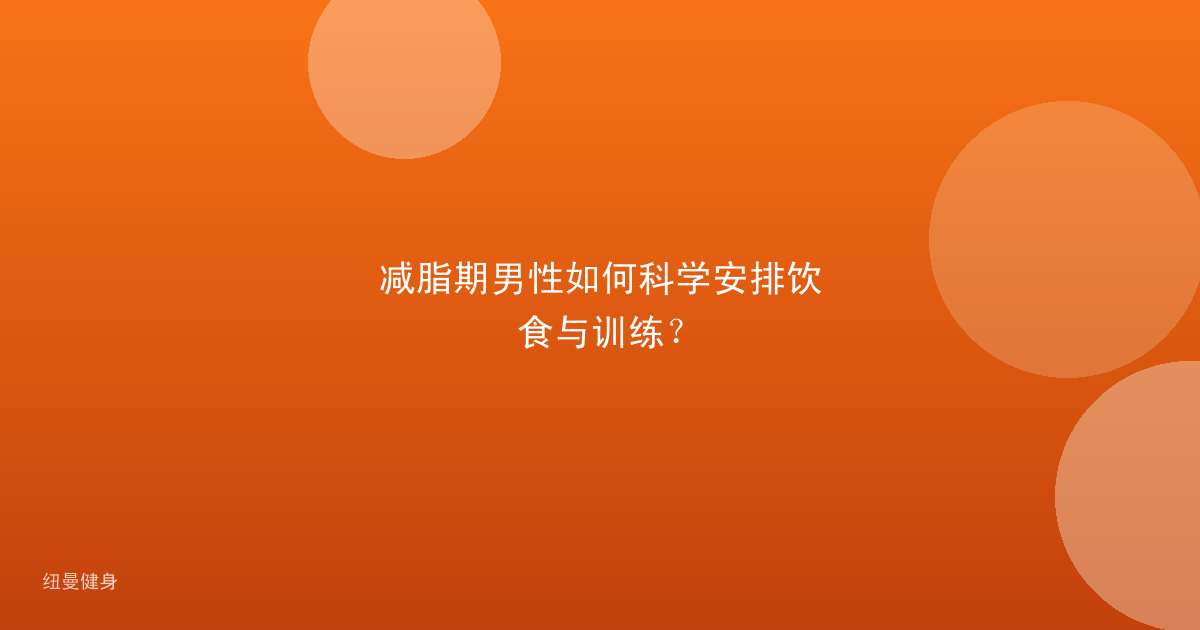 减脂期男性如何科学安排饮食与训练？