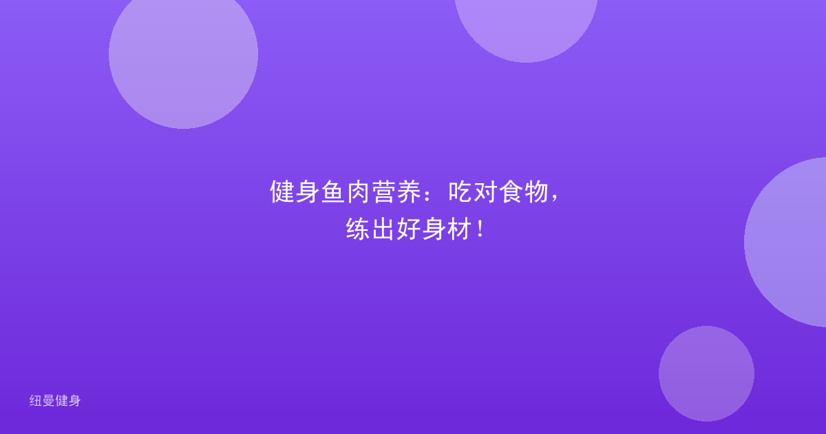 健身鱼肉营养：吃对食物，练出好身材！