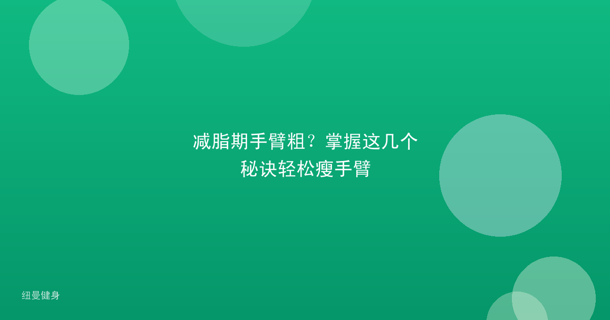 减脂期手臂粗？掌握这几个秘诀轻松瘦手臂