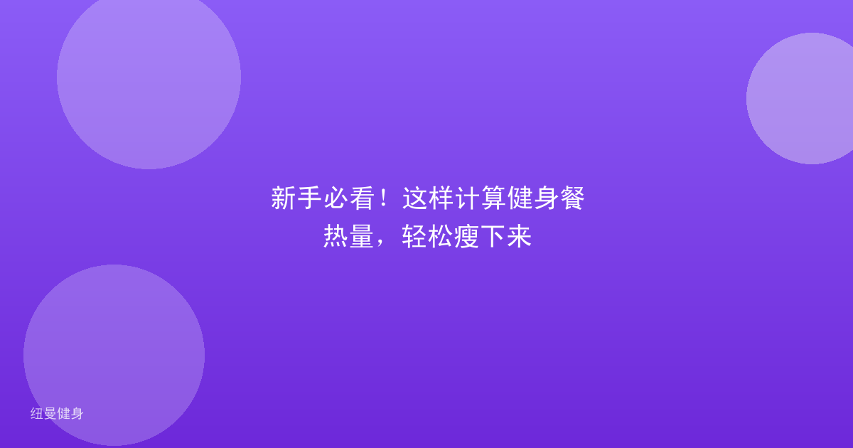 新手必看！这样计算健身餐热量，轻松瘦下来