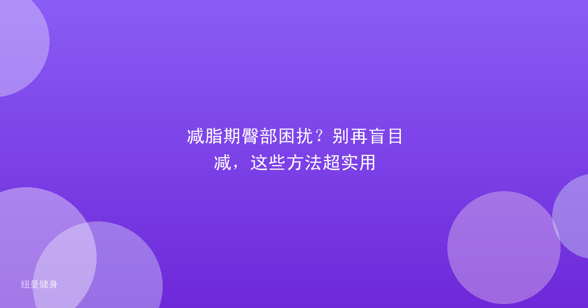 减脂期臀部困扰？别再盲目减，这些方法超实用