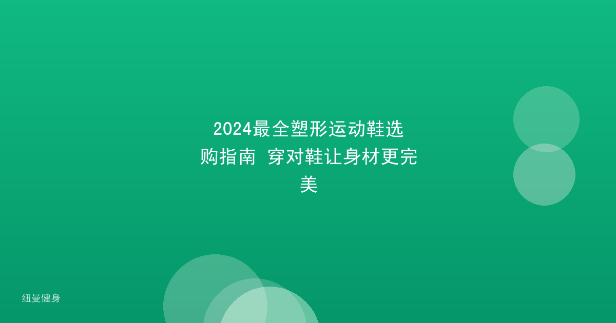 2024最全塑形运动鞋选购指南 穿对鞋让身材更完美
