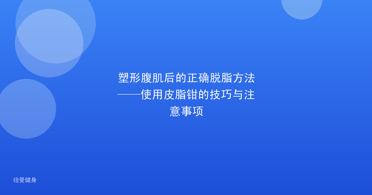 塑形腹肌后的正确脱脂方法——使用皮脂钳的技巧与注意事项