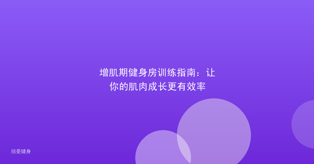 增肌期健身房训练指南：让你的肌肉成长更有效率