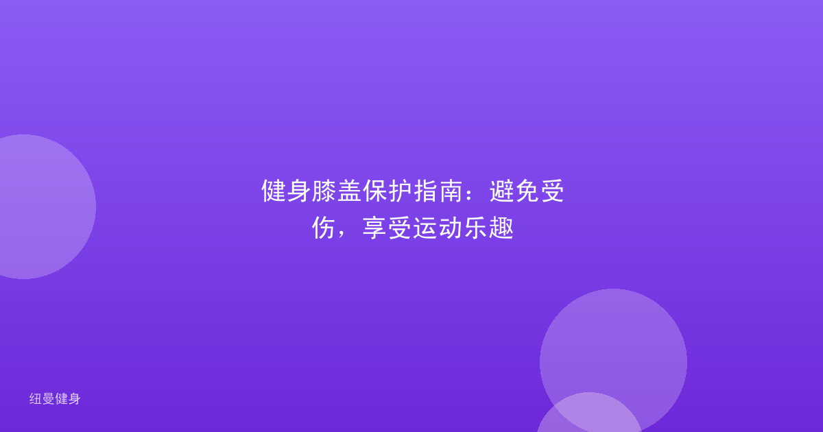 健身膝盖保护指南：避免受伤，享受运动乐趣
