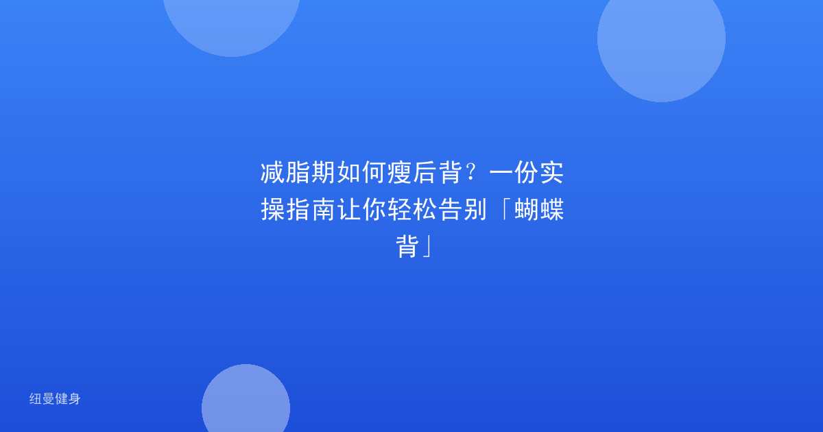 减脂期如何瘦后背？一份实操指南让你轻松告别「蝴蝶背」