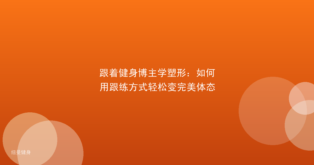跟着健身博主学塑形：如何用跟练方式轻松变完美体态