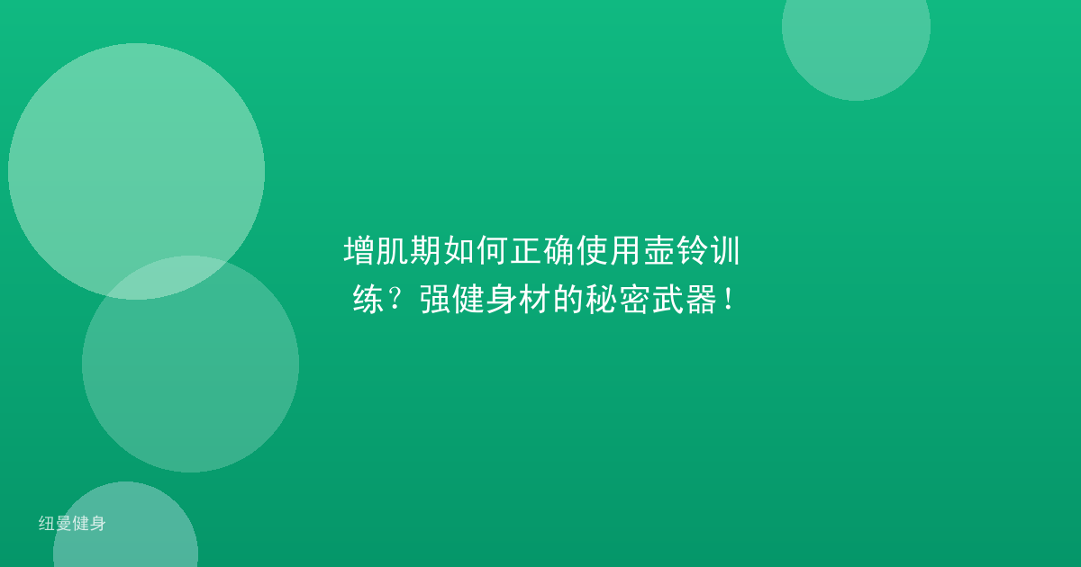 增肌期如何正确使用壶铃训练？强健身材的秘密武器！