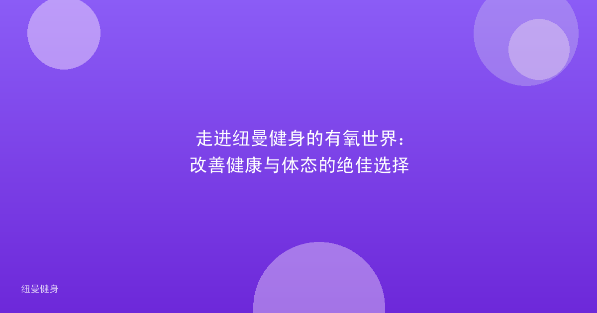 走进纽曼健身的有氧世界：改善健康与体态的绝佳选择