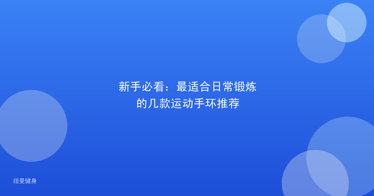 新手必看：最适合日常锻炼的几款运动手环推荐