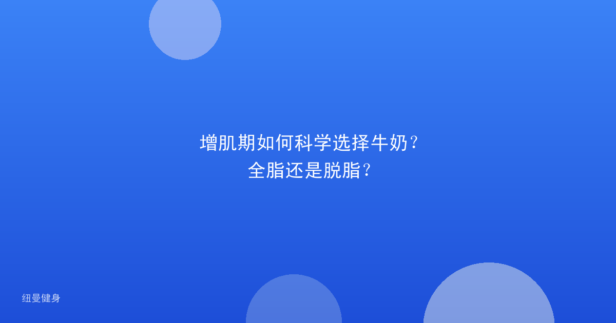 增肌期如何科学选择牛奶？全脂还是脱脂？