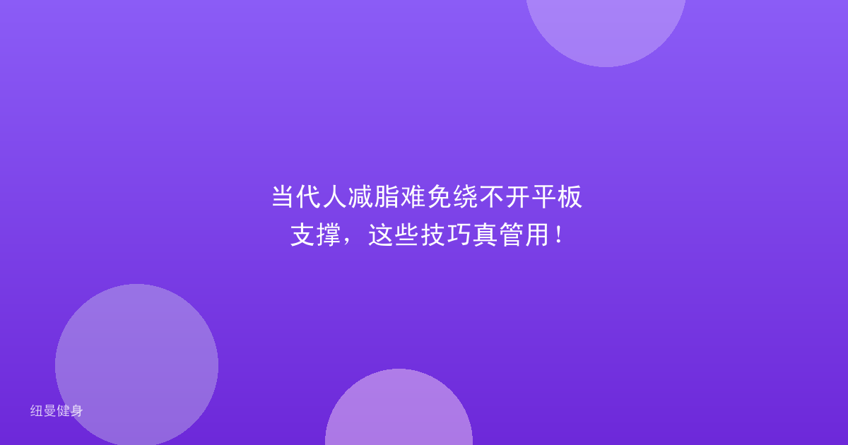 当代人减脂难免绕不开平板支撑，这些技巧真管用！