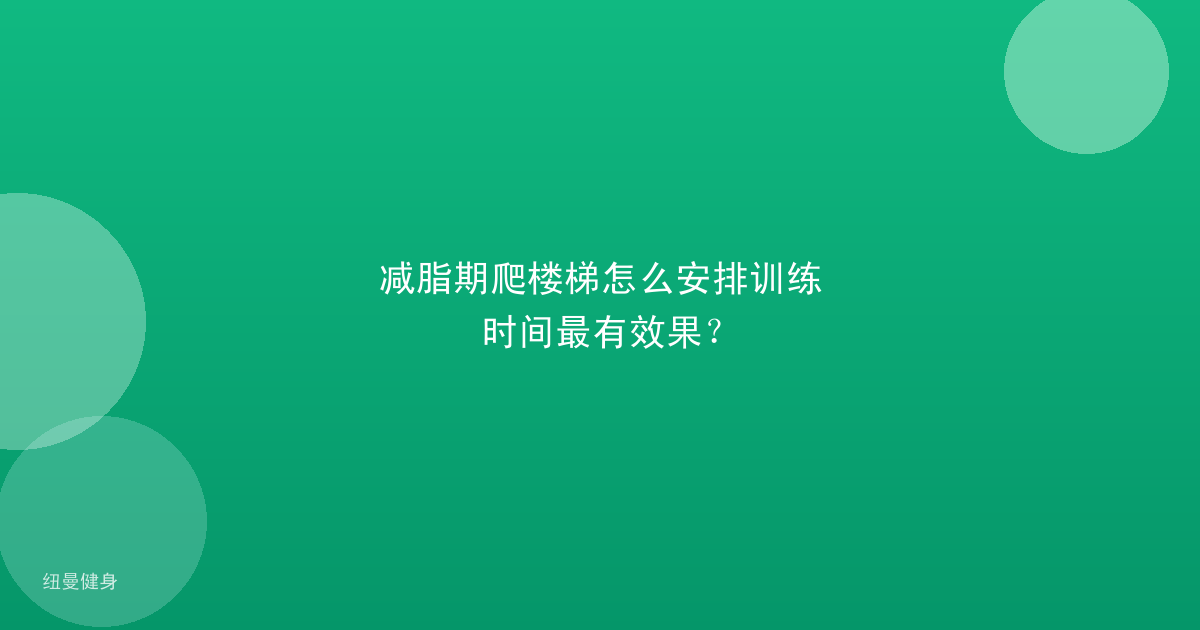 减脂期爬楼梯怎么安排训练时间最有效果？
