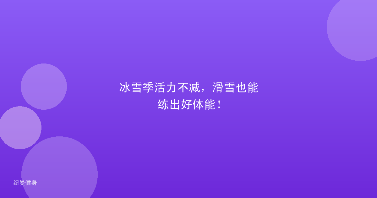 冰雪季活力不减，滑雪也能练出好体能！